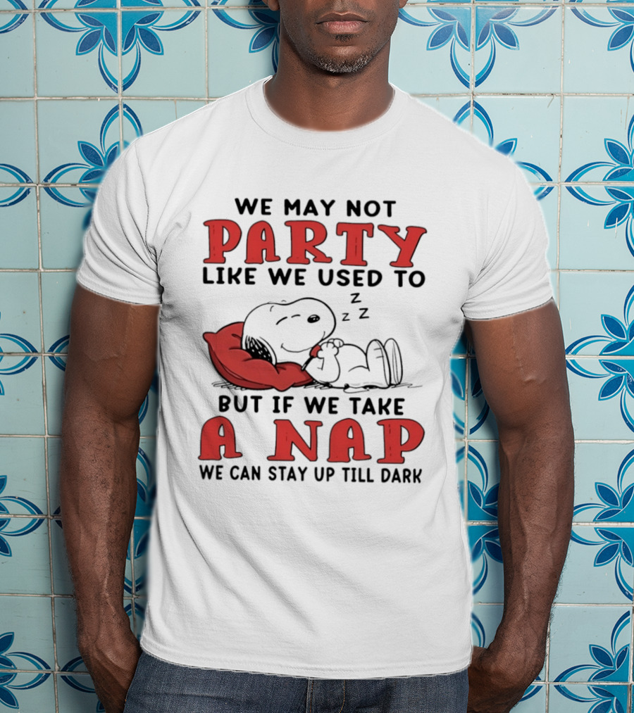 We May Not Party Like We Used To Snoopy Nap We Can Stay Up Till Dark T-Shirt
