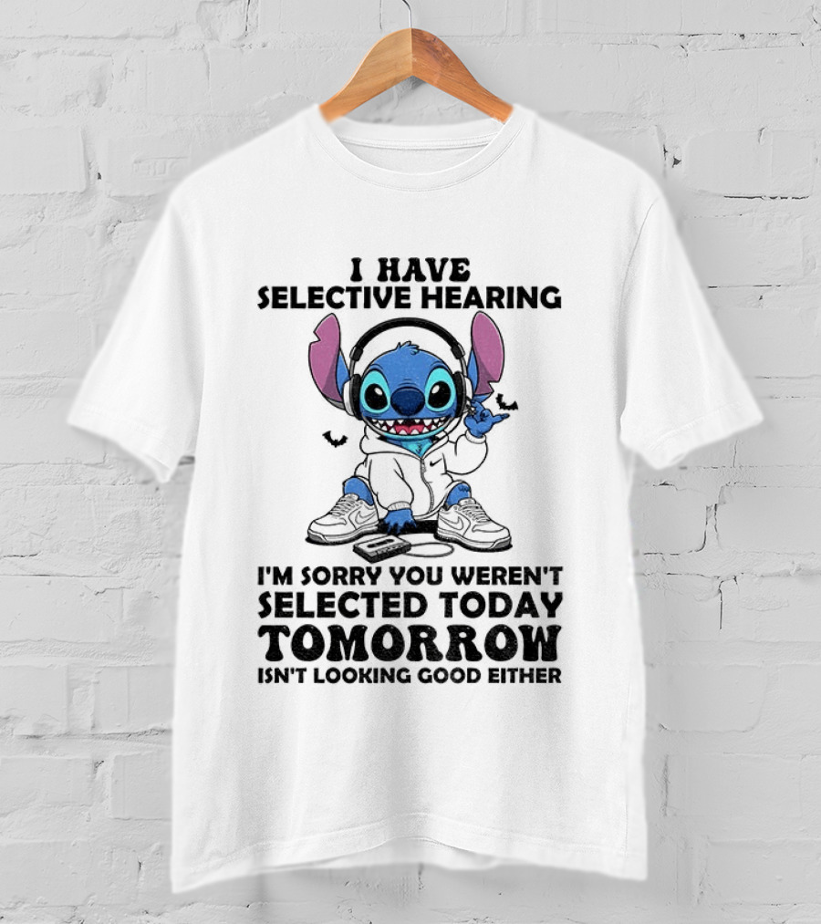 Stitch I Have Selective Hearing Sorry You Weren't Selected Today Tomorrow Isn't Looking Good T-Shirt