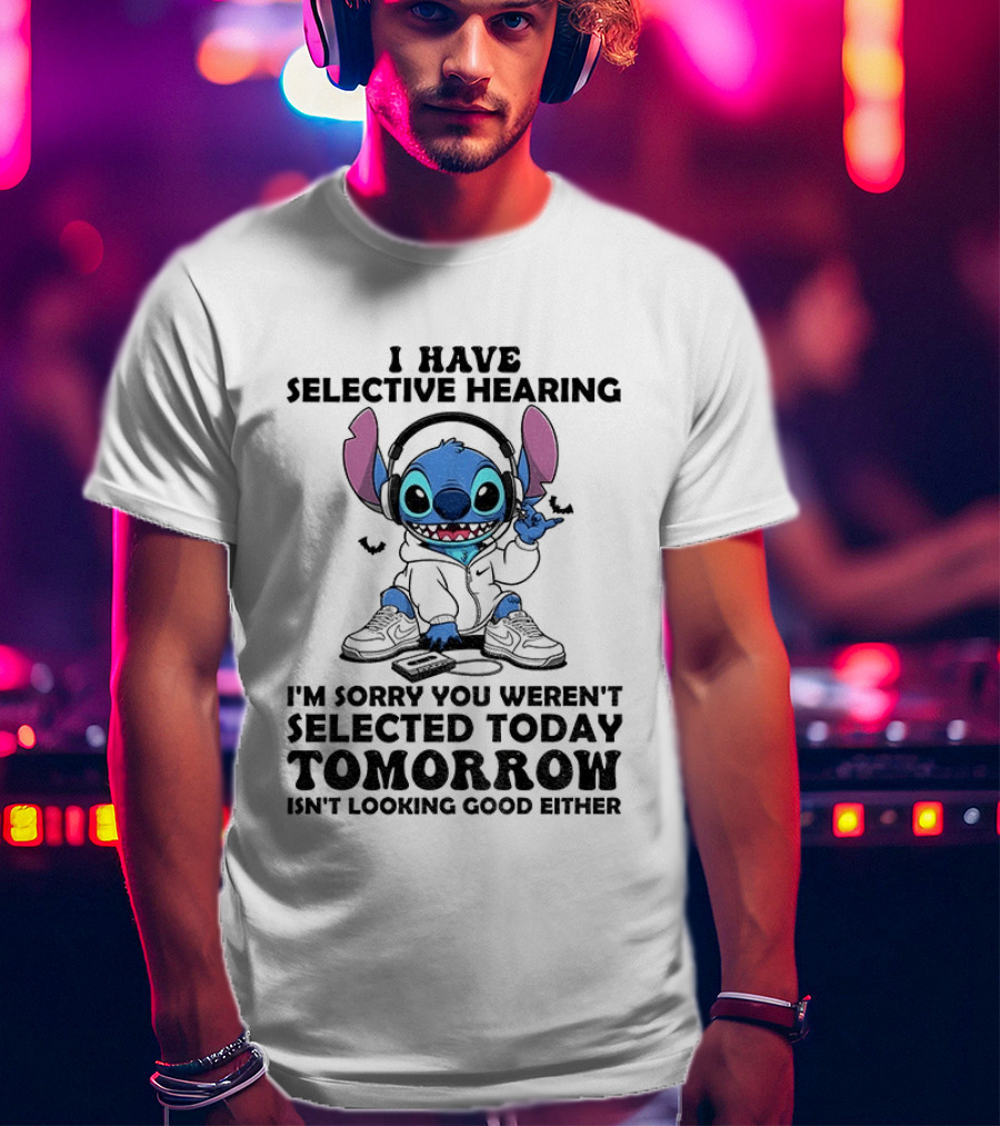 Stitch I Have Selective Hearing Sorry You Weren't Selected Today Tomorrow Isn't Looking Good T-Shirt
