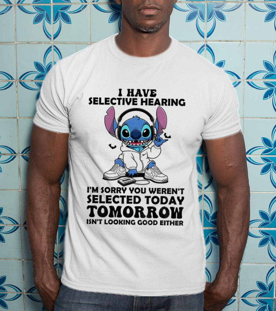 Stitch I Have Selective Hearing Sorry You Weren't Selected Today Tomorrow Isn't Looking Good T-Shirt