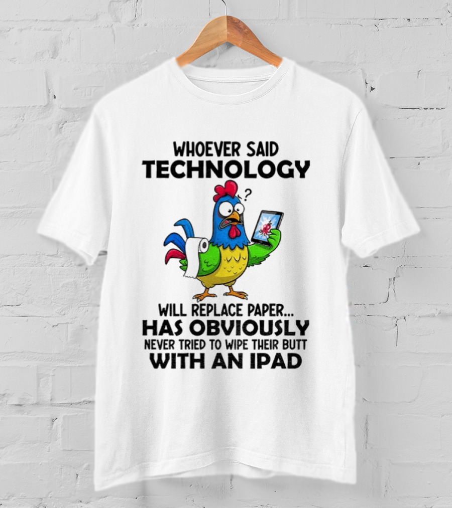 Whoever Said Technology Will Replace Paper Has Obviously Never Tried To Wipe Their Butt With An Ipad Chicken Holding Tablet T-Shirt