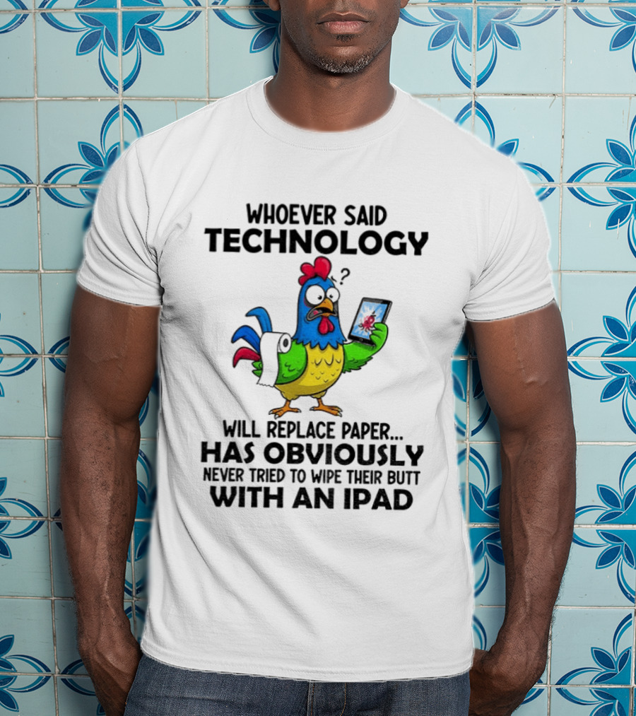 Whoever Said Technology Will Replace Paper Has Obviously Never Tried To Wipe Their Butt With An Ipad Chicken Holding Tablet T-Shirt