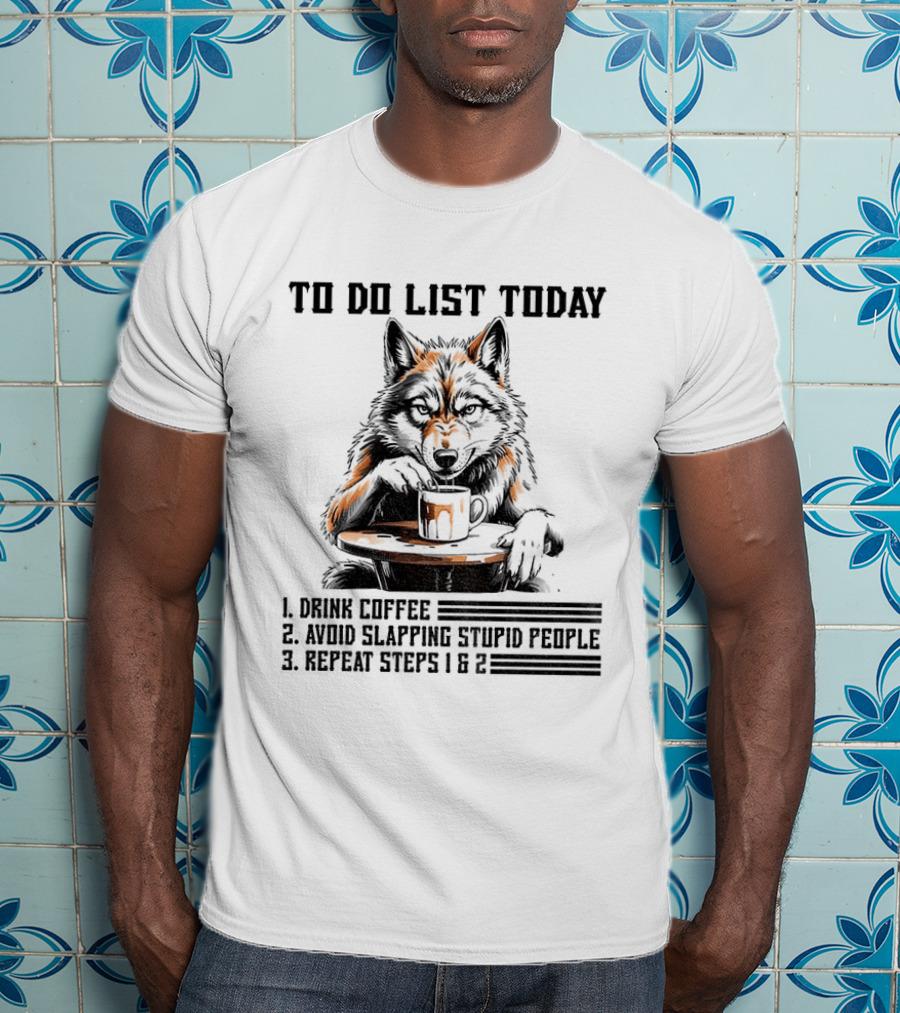 To Do List Today Wolf Drink Coffee Avoid Slapping Stupid People Repeat Steps 1 2 T-Shirt