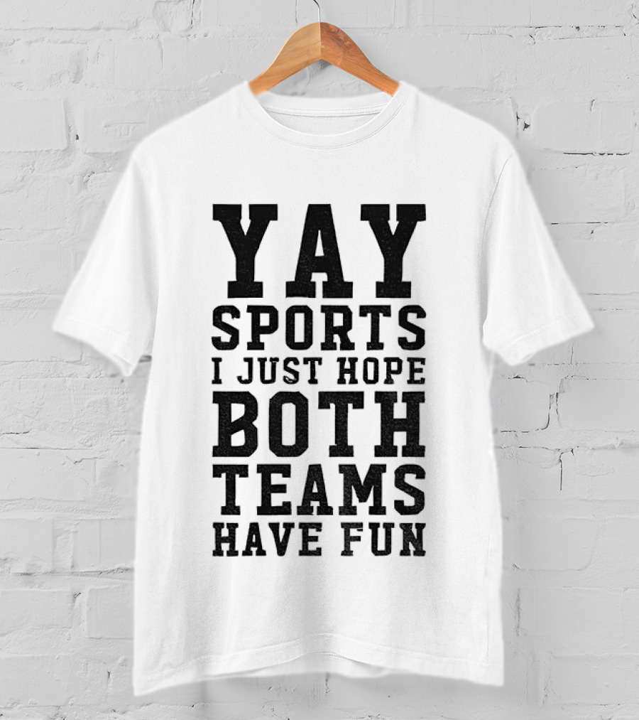 Yay Sports I Just Hope Both Teams Have Fun T-Shirt