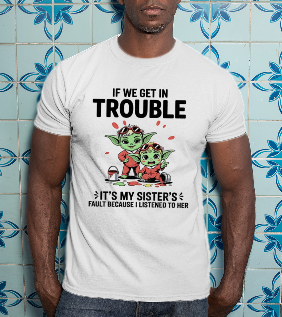 If We Get In Trouble It's My Sister's Fault Because I Listened To Her Yoda T-Shirt