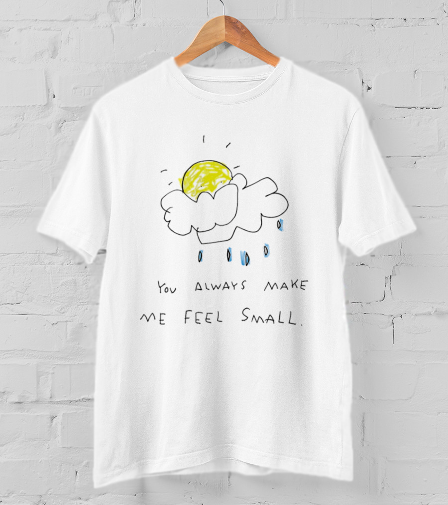 You Always Make Me Feel Small Sun Cloud Raindrops T-Shirt