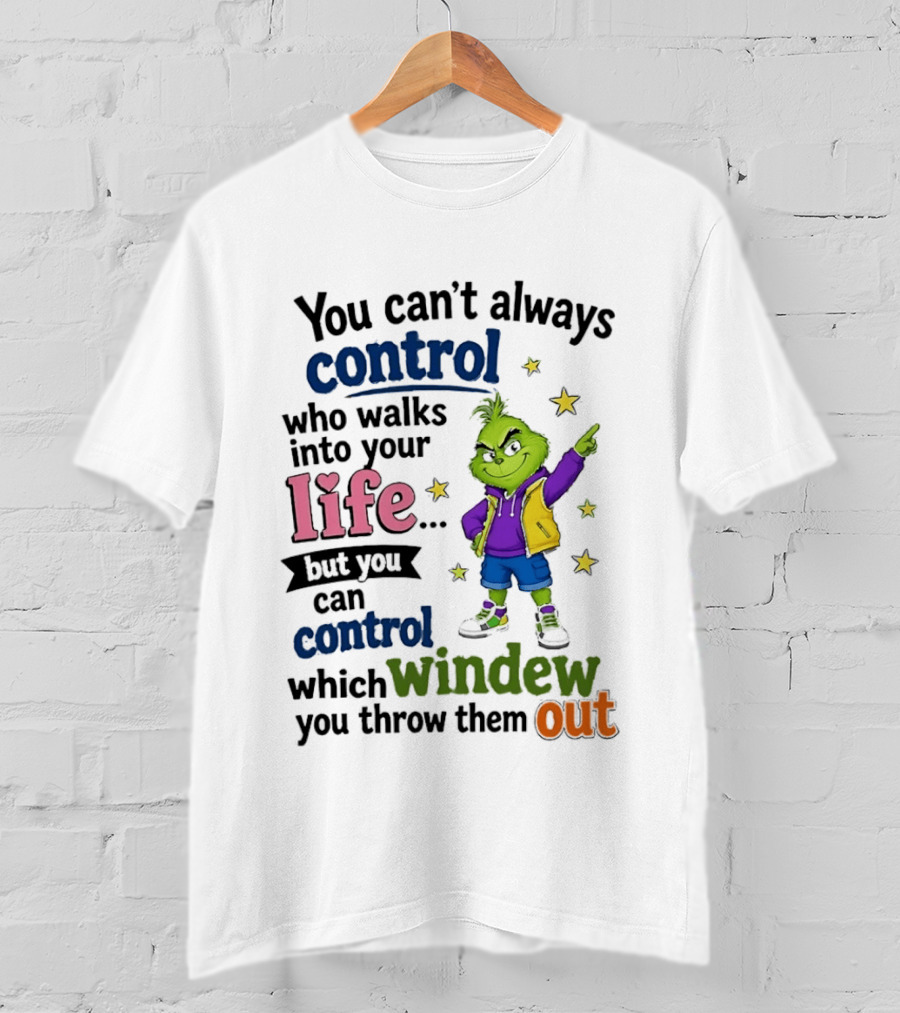You Can't Always Control Who Walks Into Your Life Grinch Style But You Can Control Which Window You Throw Them Out T-Shirt