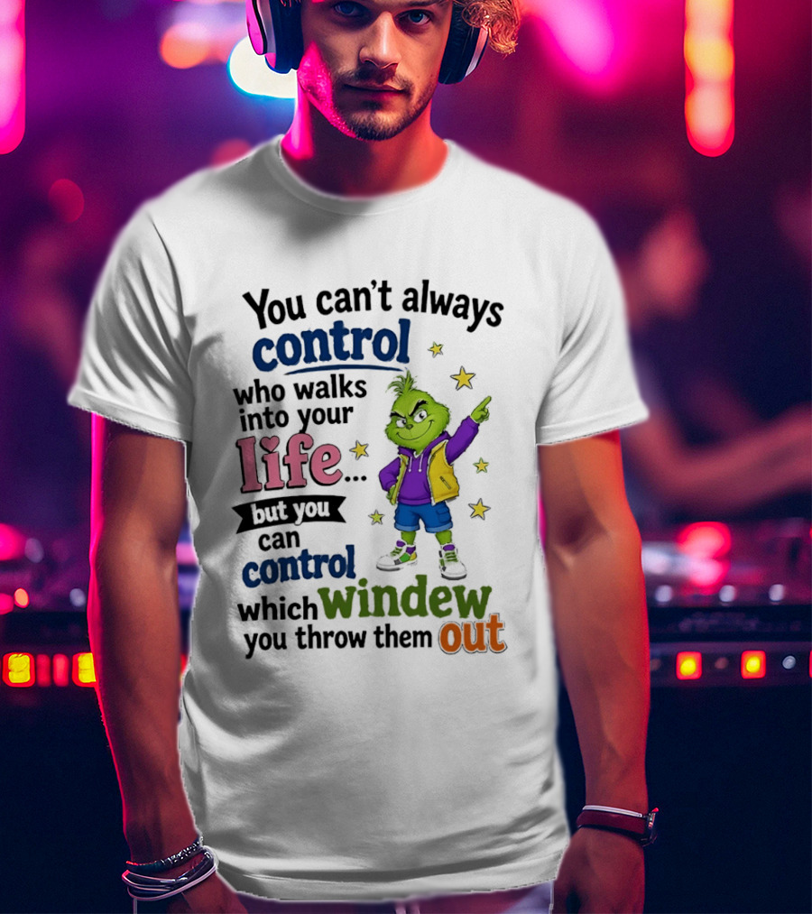 You Can't Always Control Who Walks Into Your Life Grinch Style But You Can Control Which Window You Throw Them Out T-Shirt