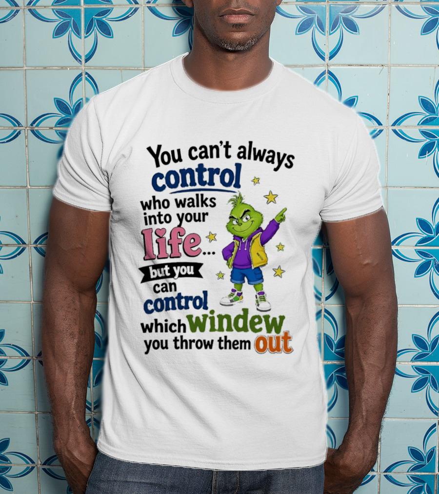 You Can't Always Control Who Walks Into Your Life Grinch Style But You Can Control Which Window You Throw Them Out T-Shirt