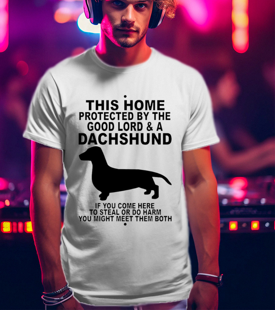 This Home Protected By The Good Lord And A Dachshund If You Come Here To Steal Or Do Harm You Might Meet Them Both T-Shirt