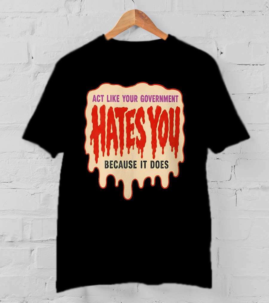Act Like Your Government Hates You Because It Does Dripping Red Letters T-Shirt