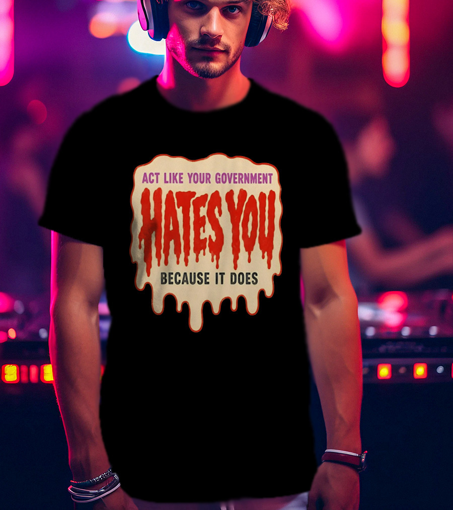 Act Like Your Government Hates You Because It Does Dripping Red Letters T-Shirt