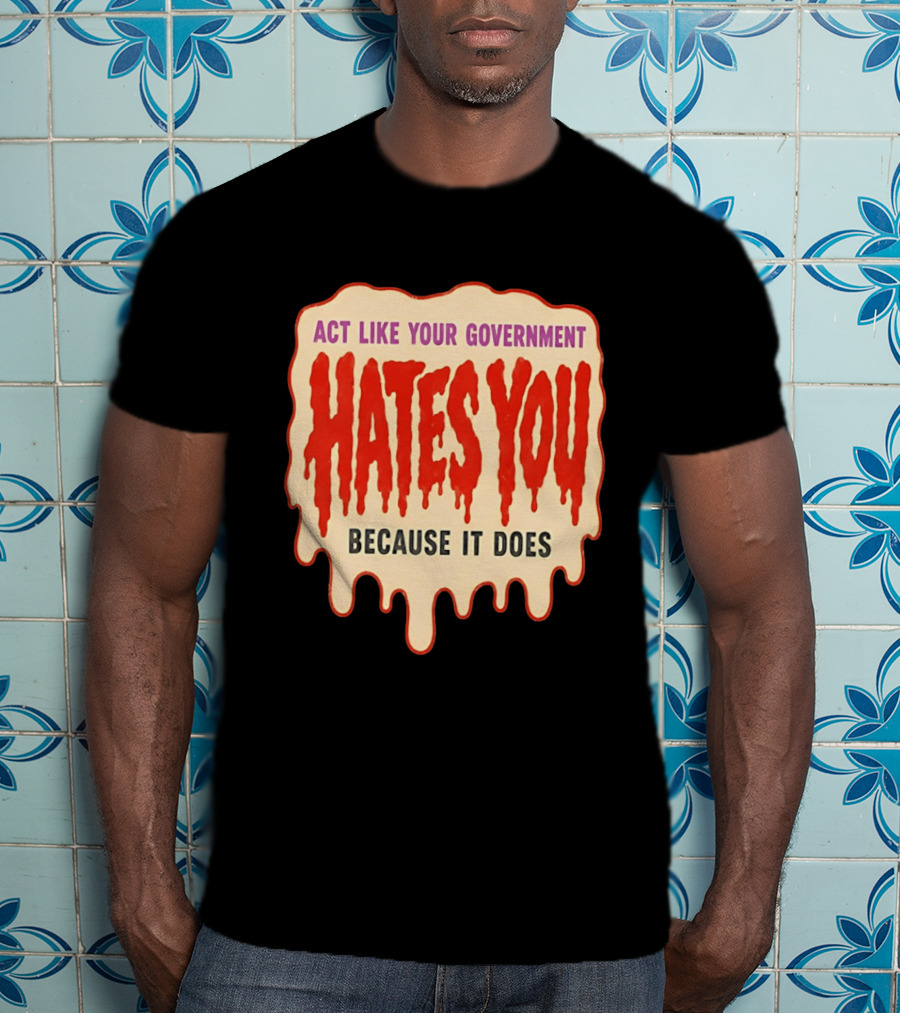Act Like Your Government Hates You Because It Does Dripping Red Letters T-Shirt