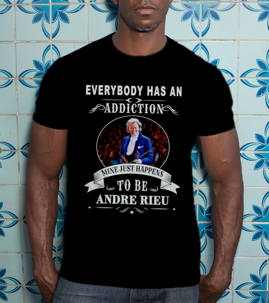 Andre Rieu Everybody Has An Addiction Mine Just Happens To Be Andre Rieu Violinist Fan T-Shirt