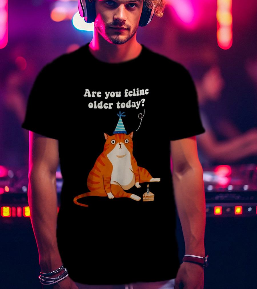 Are You Feline Older Today Birthday Cat With Party Hat And Cake T-Shirt