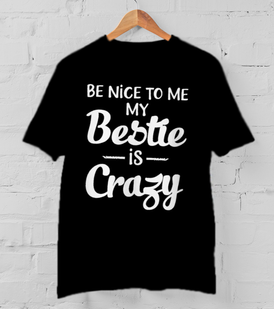 Be Nice To Me My Bestie Is Crazy T-Shirt