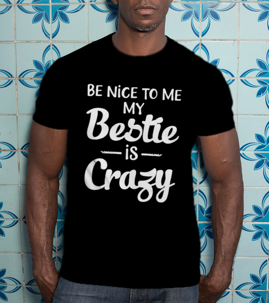 Be Nice To Me My Bestie Is Crazy T-Shirt