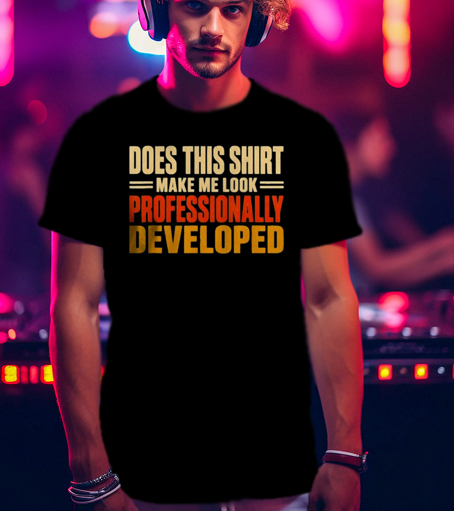 Does This Make Me Look Professionally Developed T-Shirt