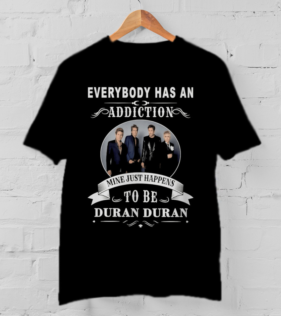 Everybody Has An Addiction Mine Just Happens To Be Duran Duran T-Shirt