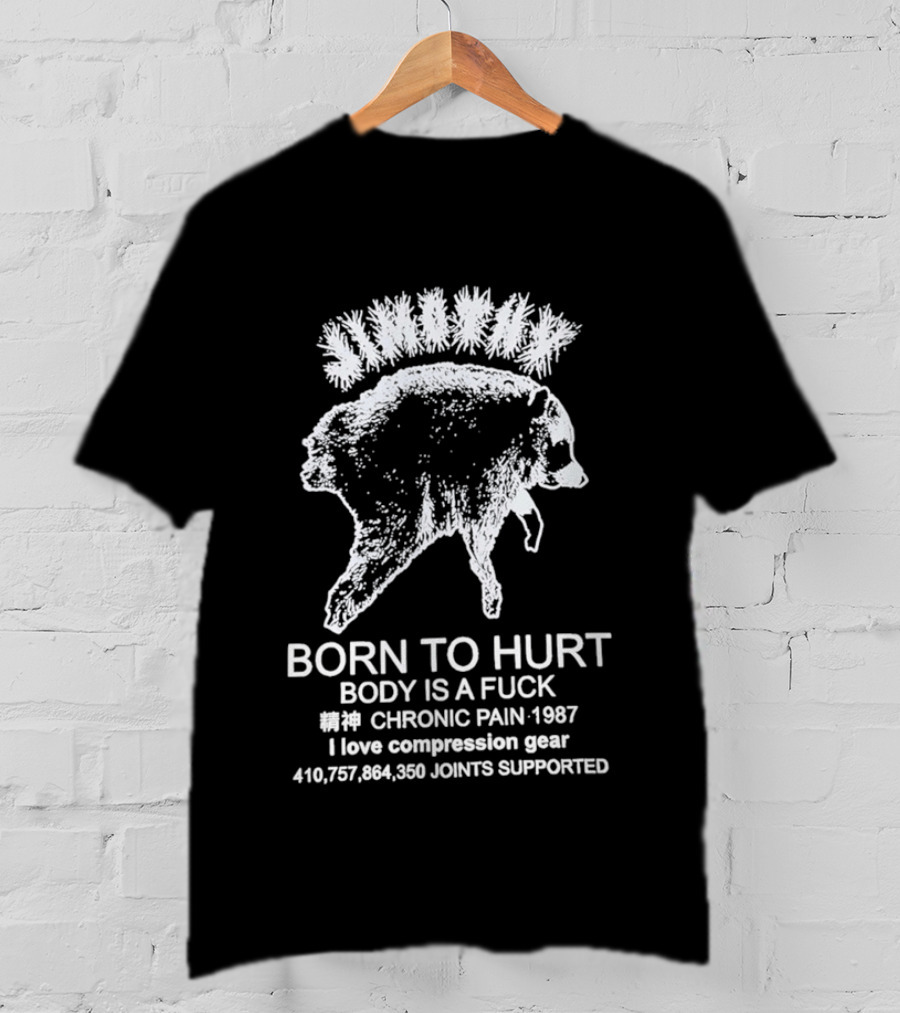 Born To Hurt Body Is A Fuck Chronic Pain 1987 I Love Compression Gear Joints Supported T-Shirt