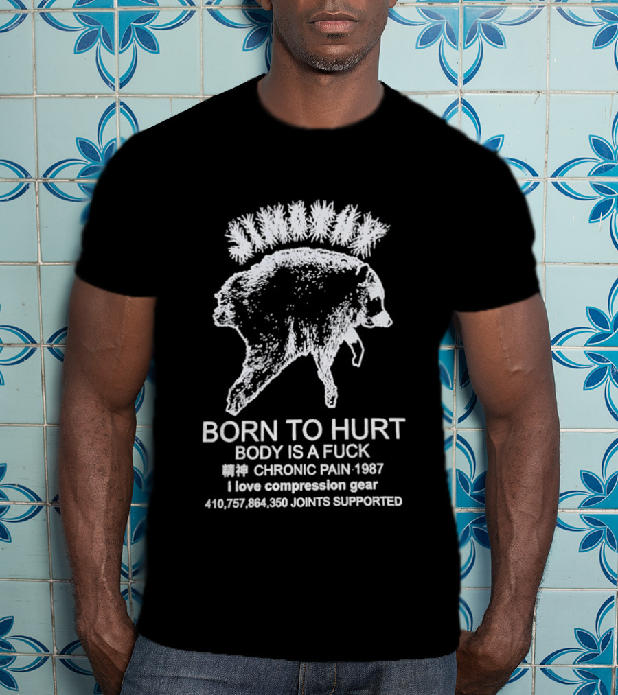 Born To Hurt Body Is A Fuck Chronic Pain 1987 I Love Compression Gear Joints Supported T-Shirt