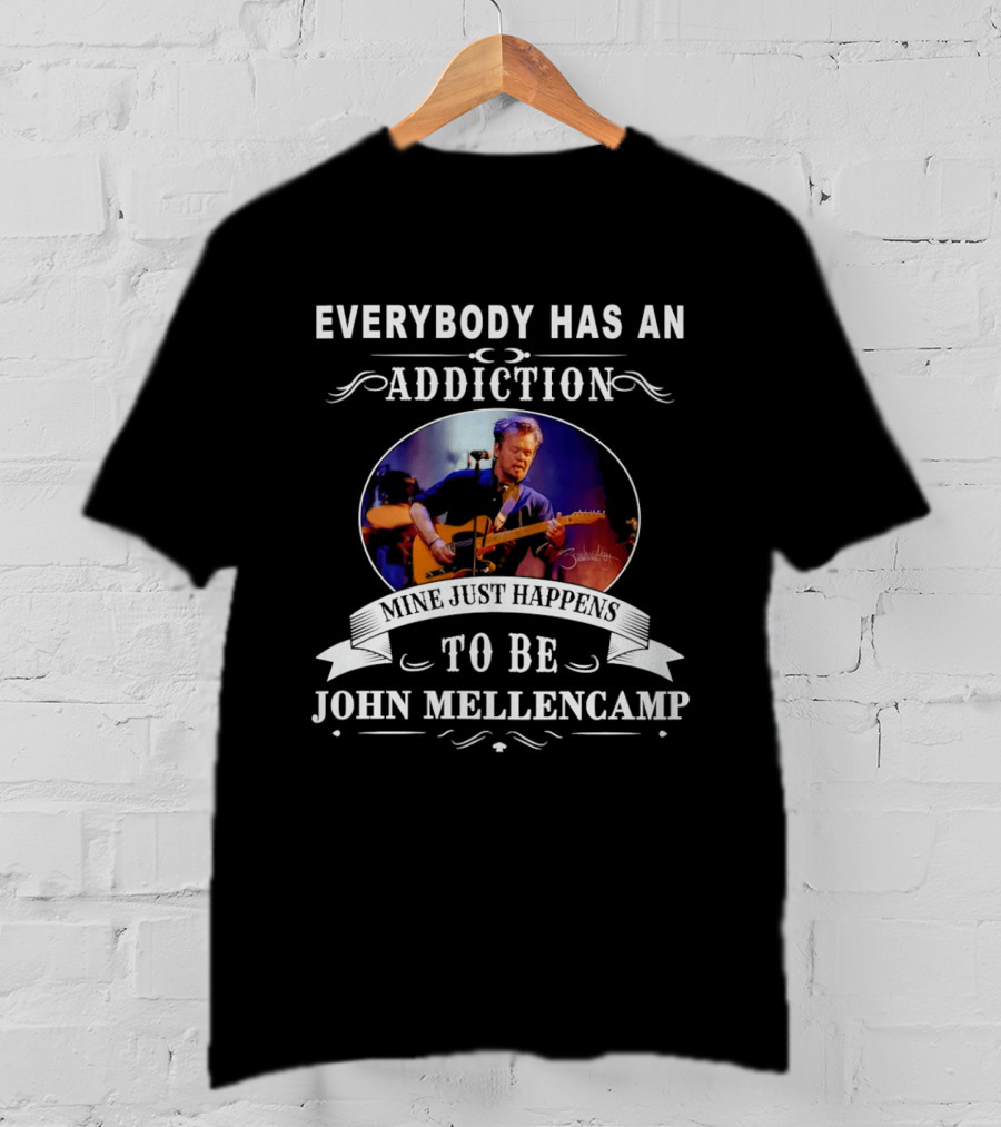 Everybody Has An Addiction Mine Just Happens To Be John Mellencamp T-Shirt