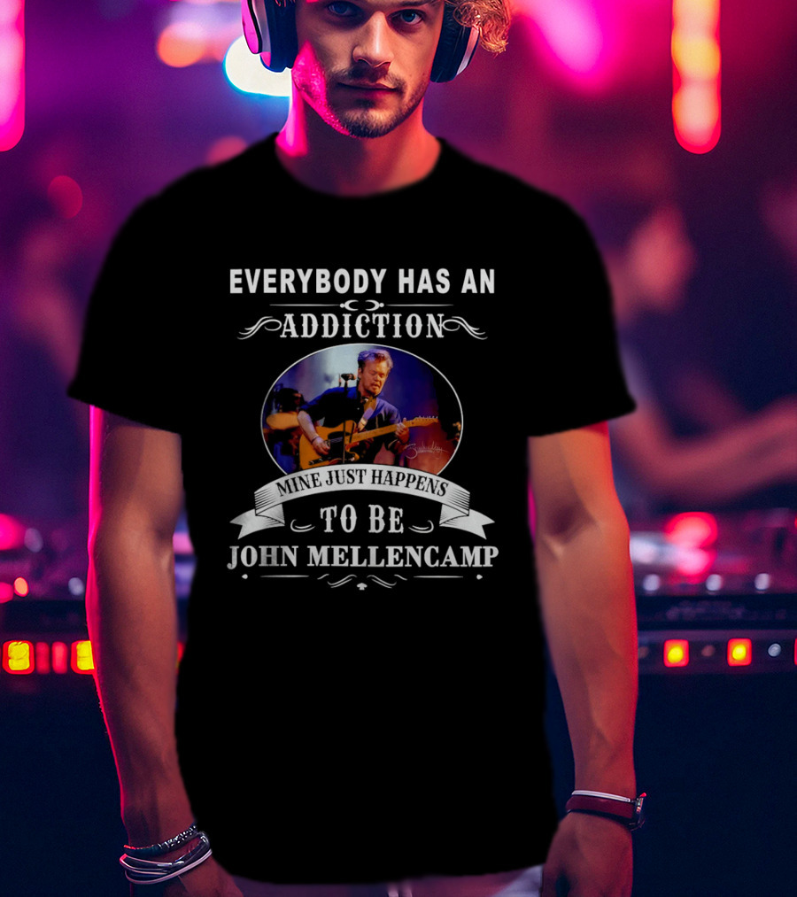 Everybody Has An Addiction Mine Just Happens To Be John Mellencamp T-Shirt