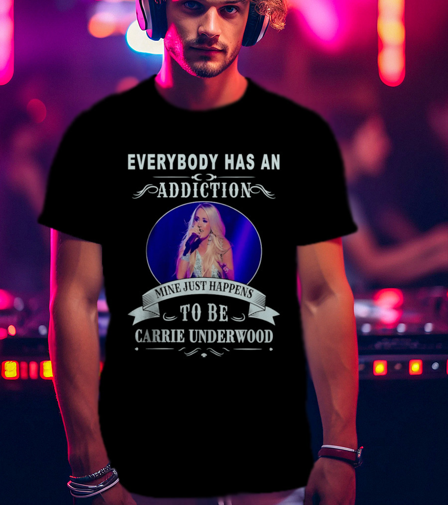 Everybody Has An Addiction Mine Just Happens To Be Carrie Underwood T-Shirt