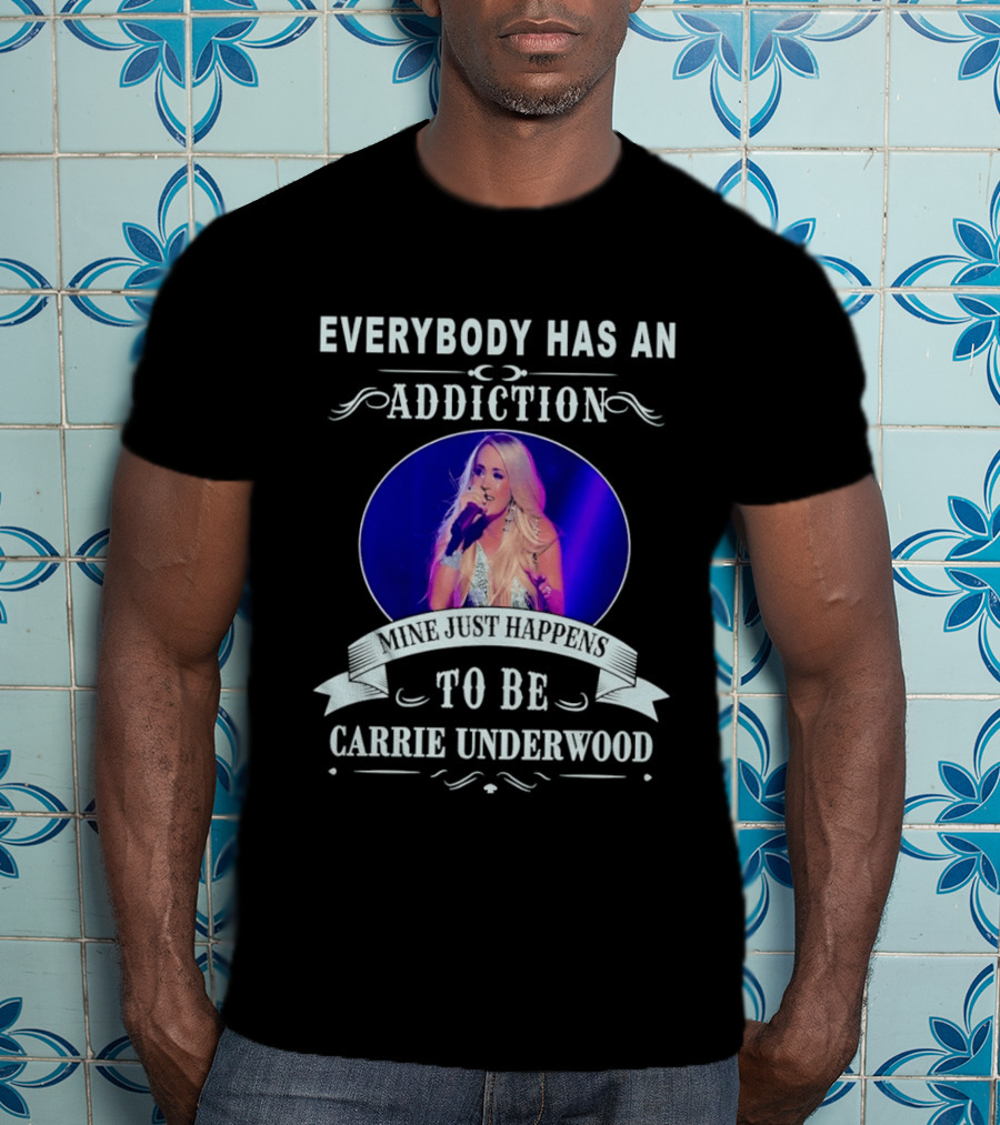 Everybody Has An Addiction Mine Just Happens To Be Carrie Underwood T-Shirt
