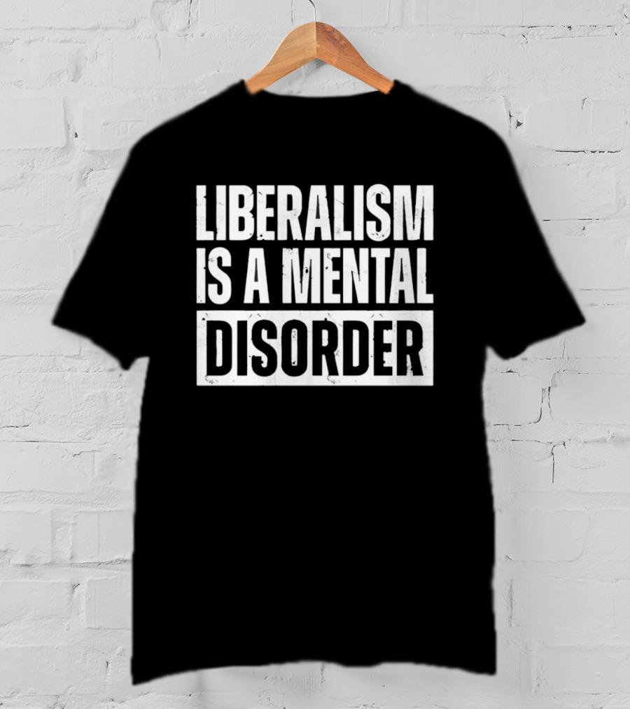 Liberalism Is A Mental Disorder Political Commentary T-Shirt