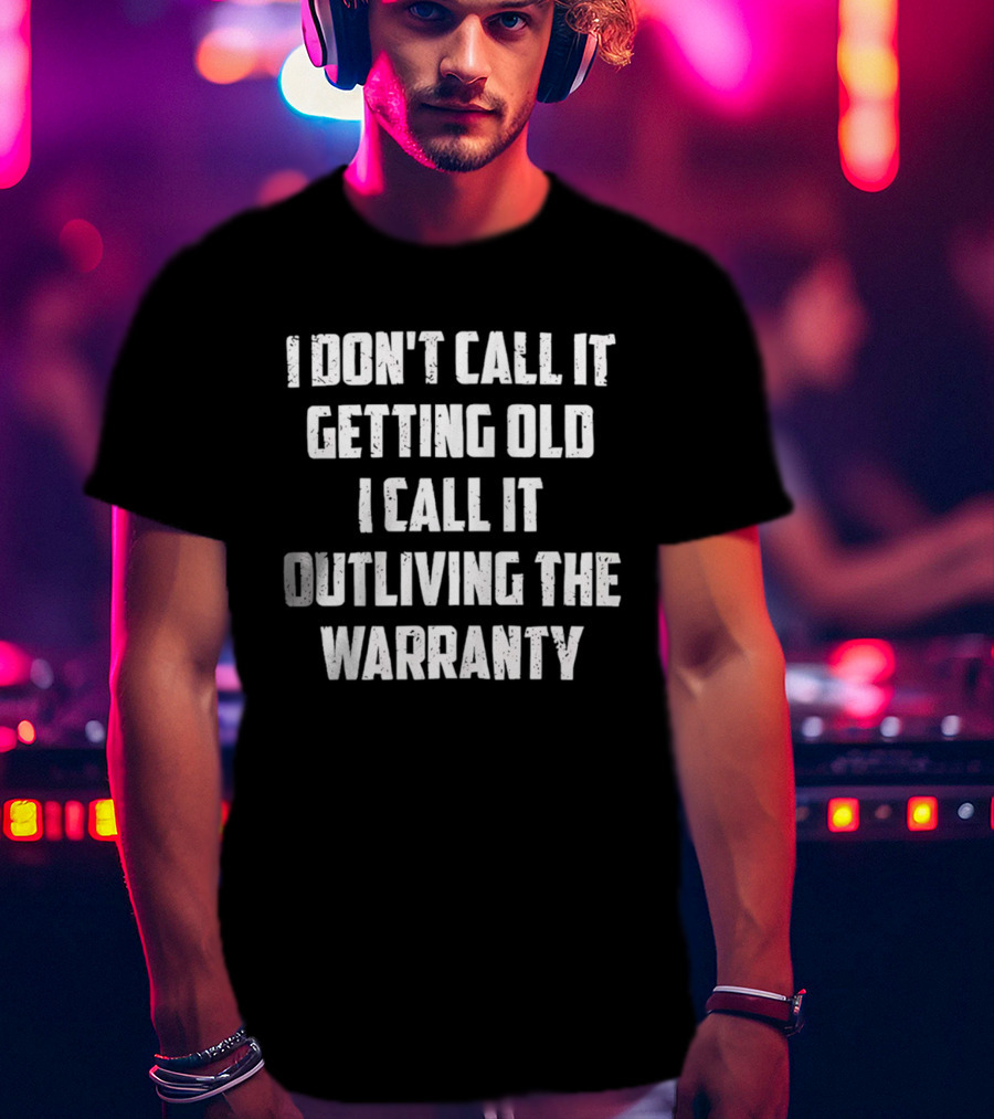 I Don't Call It Getting Old I Call It Outliving The Warranty T-Shirt