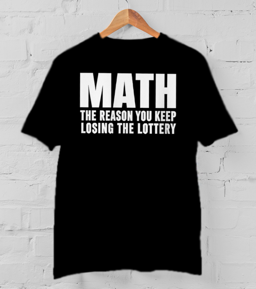 MATH The Reason You Keep Losing The Lottery T-Shirt