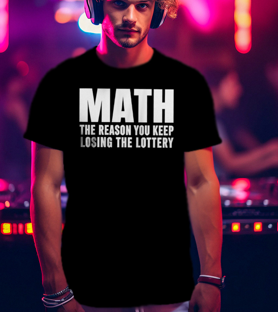 MATH The Reason You Keep Losing The Lottery T-Shirt