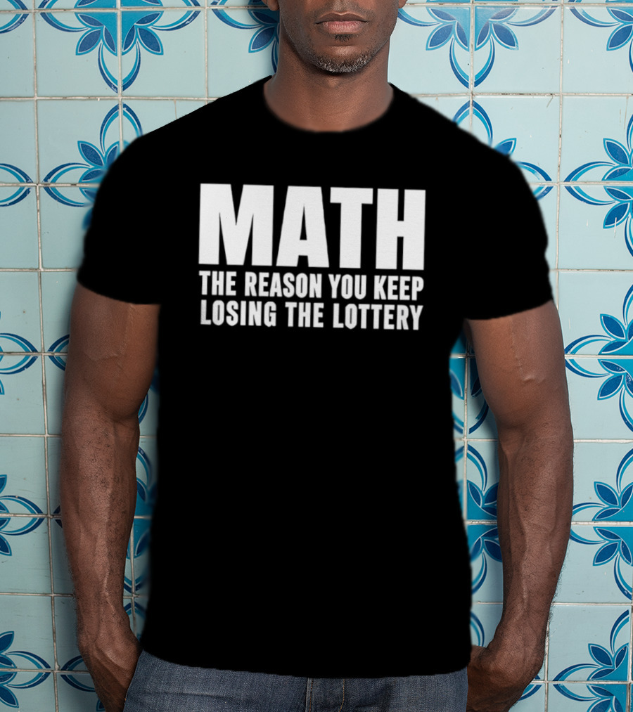 MATH The Reason You Keep Losing The Lottery T-Shirt