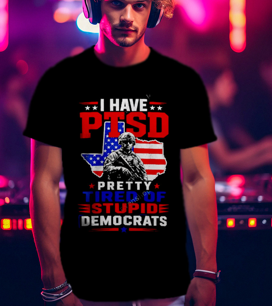 I Have PTSD Pretty Tired Of Stupid Democrats Texas Soldier American Flag T-Shirt
