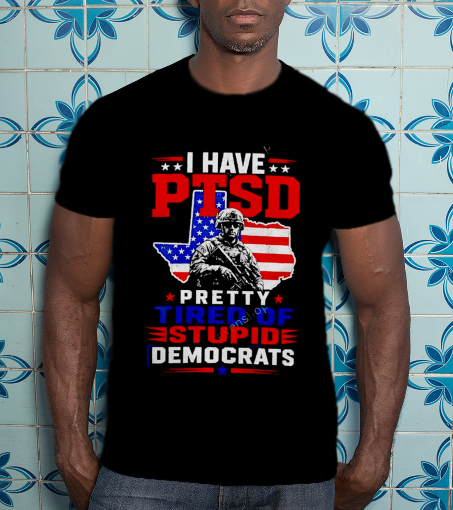 I Have PTSD Pretty Tired Of Stupid Democrats Texas Soldier American Flag T-Shirt