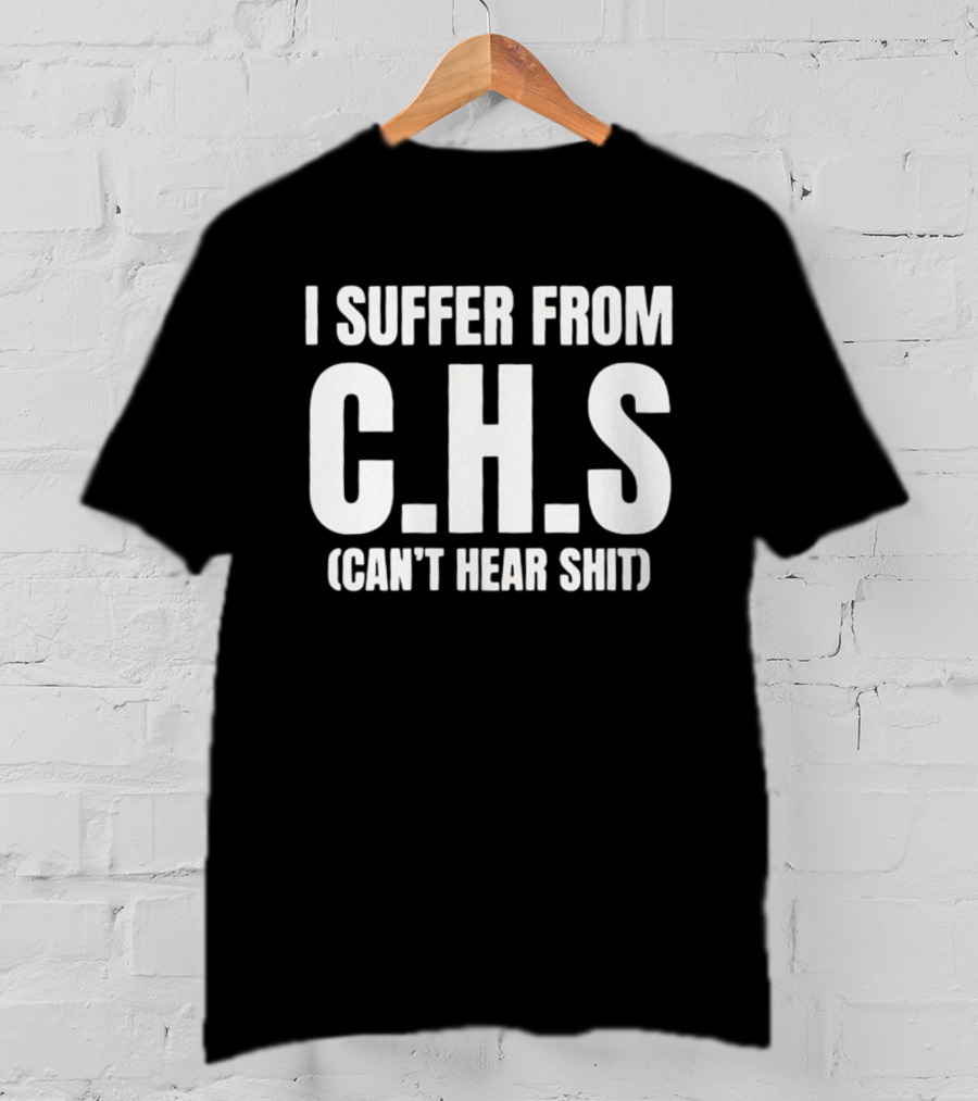 I Suffer From C.H.S Can't Hear Shit Funny Saying T-Shirt