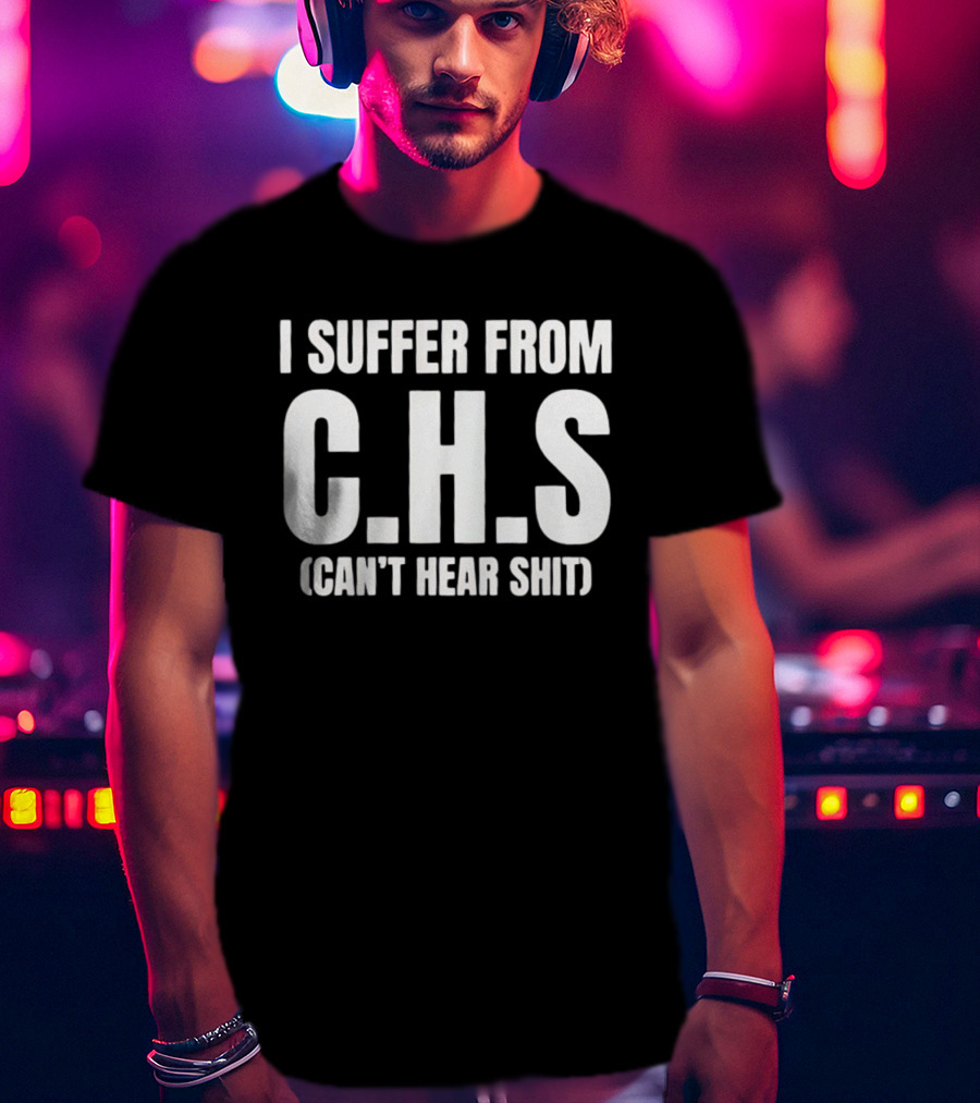 I Suffer From C.H.S Can't Hear Shit Funny Saying T-Shirt