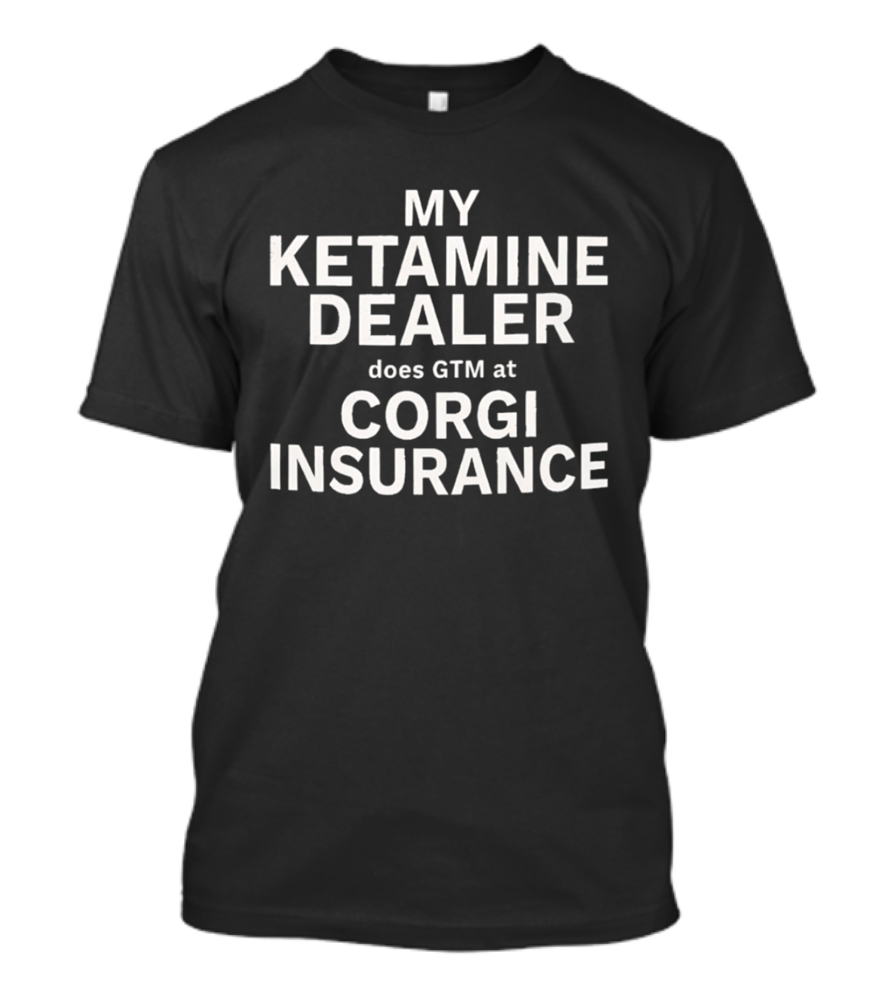 My Ketamine Dealer Does GTM At Corgi Insurance T-Shirt