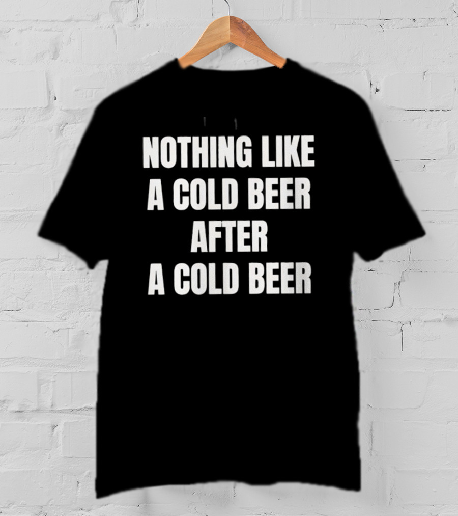 Nothing Like A Cold Beer After A Cold Beer T-Shirt