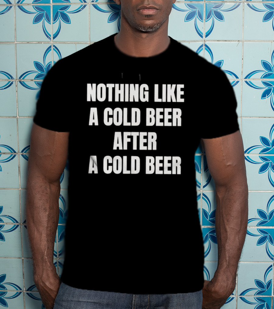 Nothing Like A Cold Beer After A Cold Beer T-Shirt