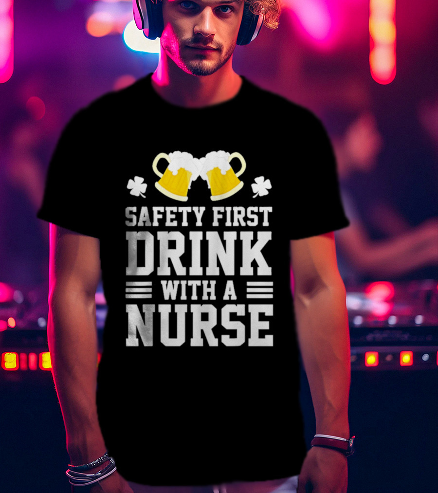 Safety First Drink With A Nurse Beer S T-Shirt