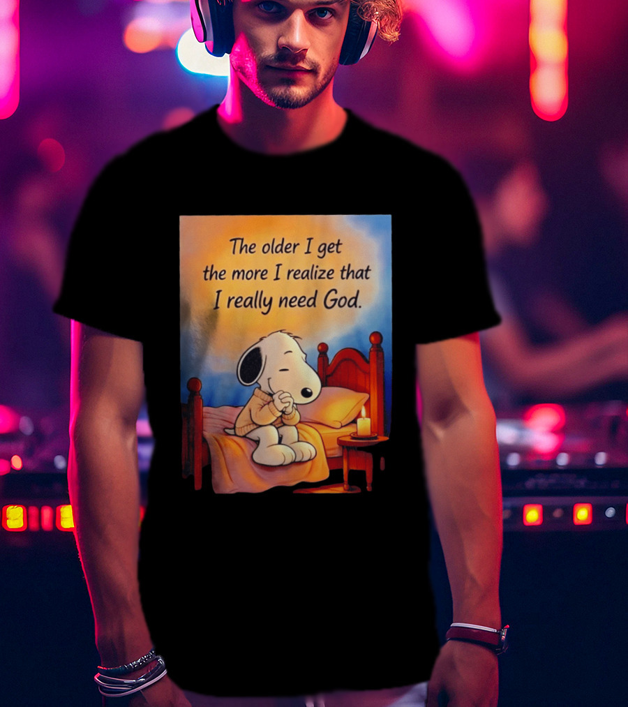 Snoopy The Older I Get The More I Realize That I Really Need God Inspirational T-Shirt