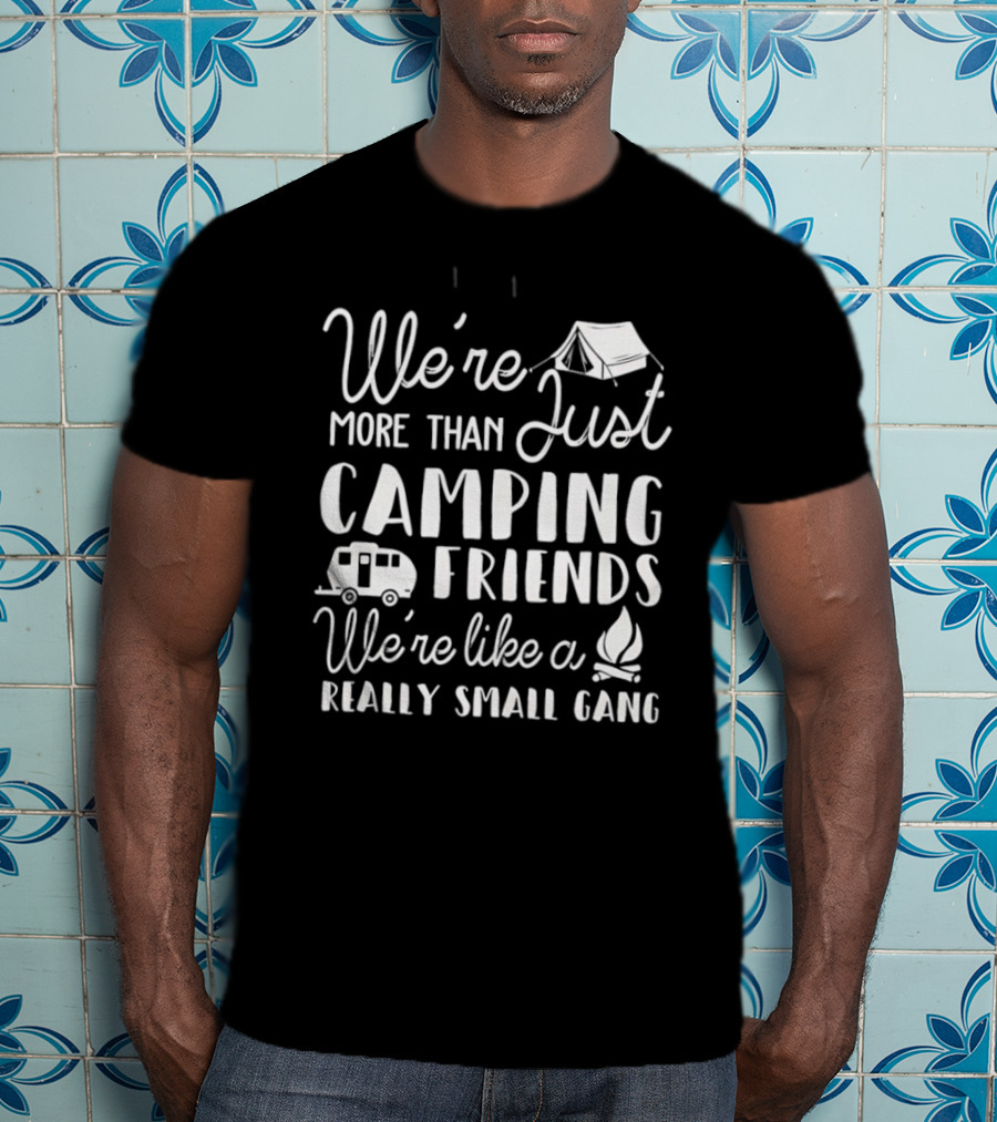 We're More Than Just Camping Friends Like A Really Small Gang T-Shirt