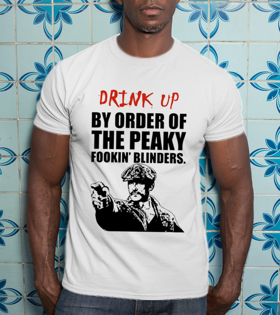 Drink Up By Order Of The Peaky Fookin’ Blinders Tommy Shelby T-Shirt