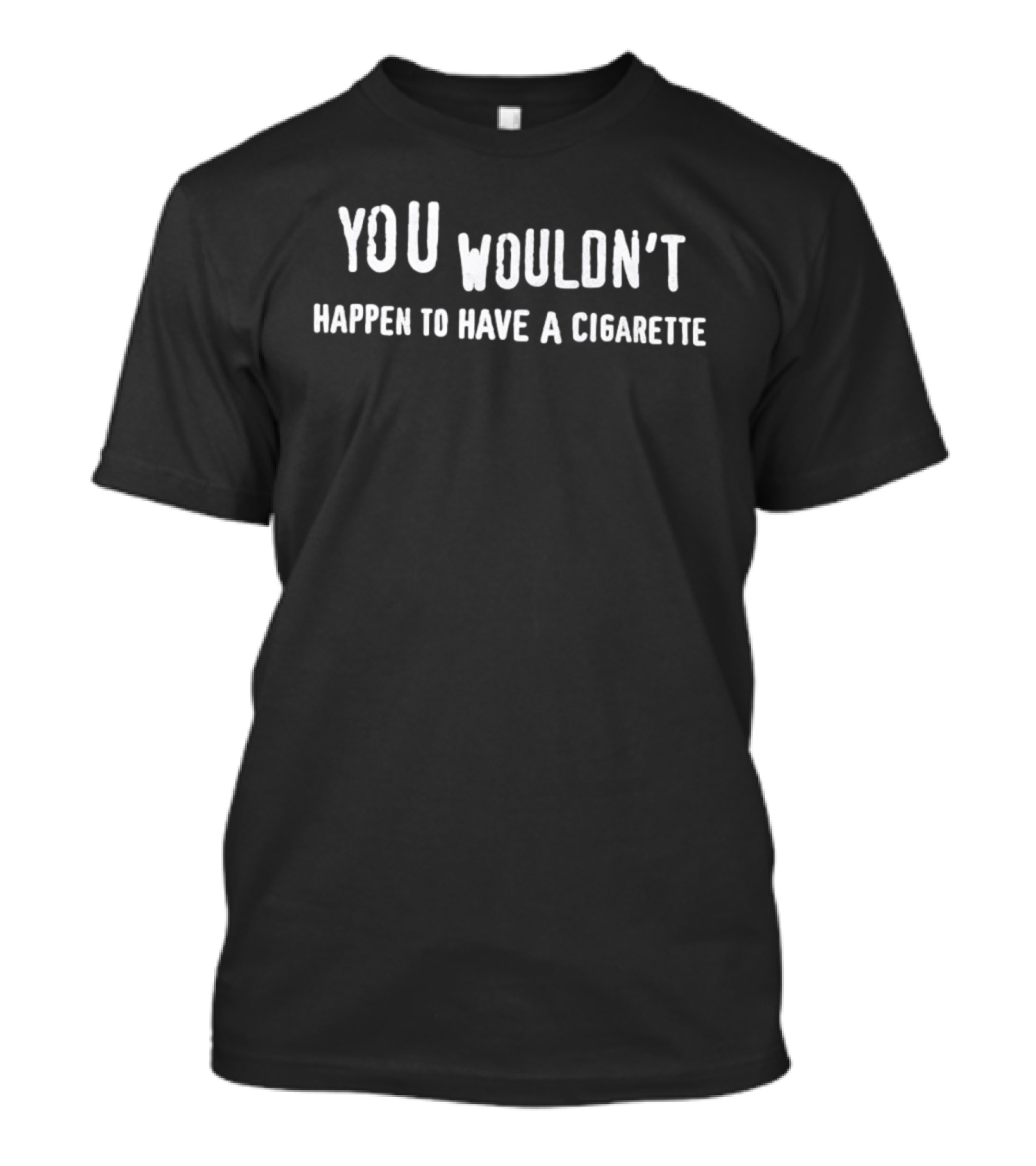 You Wouldn't Happen To Have A Cigarette T-Shirt