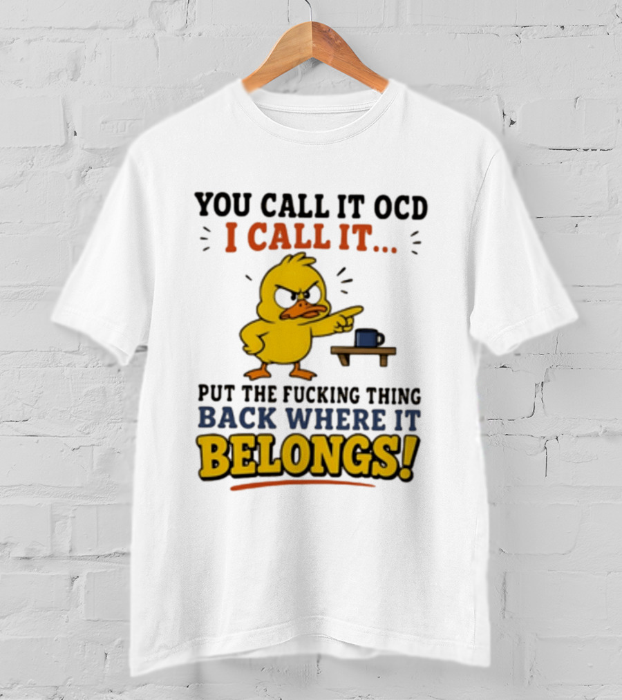 You Call It OCD I Call It Put The Fucking Thing Back Where It Belongs Duck T-Shirt