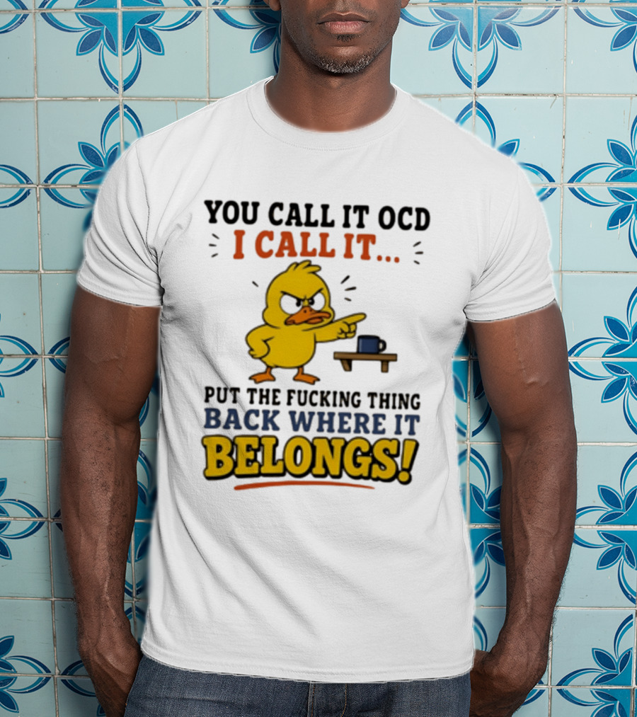 You Call It OCD I Call It Put The Fucking Thing Back Where It Belongs Duck T-Shirt