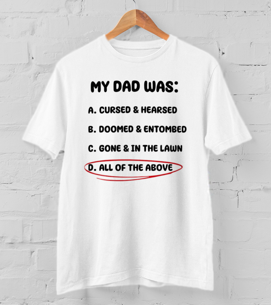 My Dad Was Cursed Hearsed Doomed Entombed Gone In The Lawn All Of The Above T-Shirt