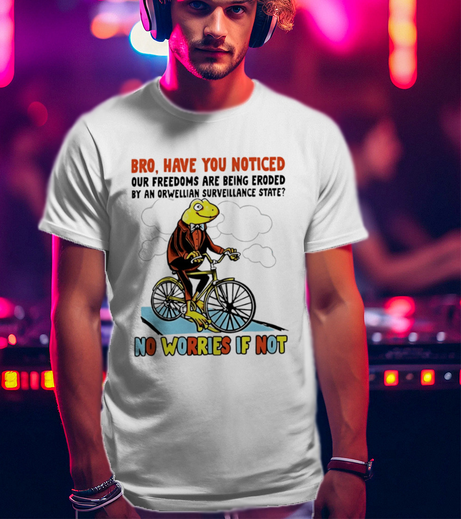 Bro Have You Noticed Our Freedoms Are Being Eroded By An Orwellian Surveillance State No Worries If Not Frog Riding Bike T-Shirt